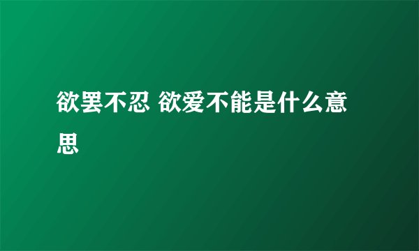 欲罢不忍 欲爱不能是什么意思