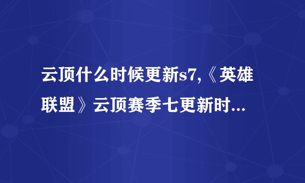 云顶什么时候更新s7,《英雄联盟》云顶赛季七更新时间是什么？