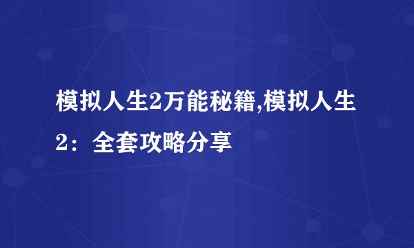 模拟人生2万能秘籍,模拟人生2：全套攻略分享