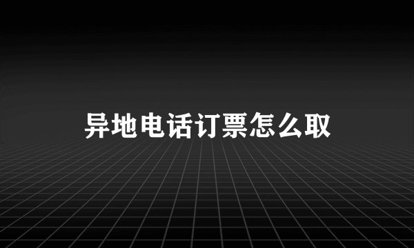 异地电话订票怎么取