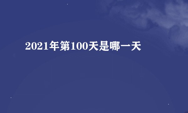 2021年第100天是哪一天