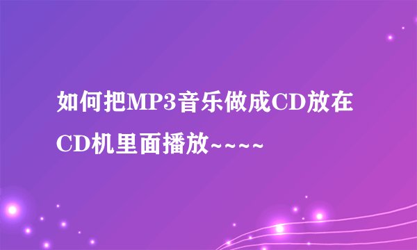 如何把MP3音乐做成CD放在CD机里面播放~~~~