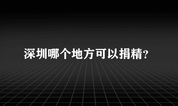 深圳哪个地方可以捐精？