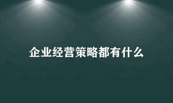 企业经营策略都有什么