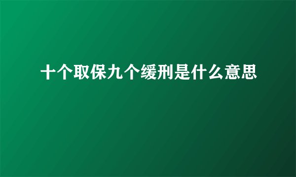十个取保九个缓刑是什么意思