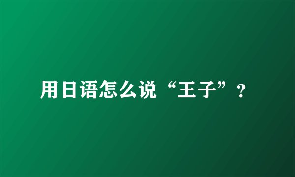 用日语怎么说“王子”?