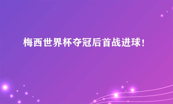 梅西世界杯夺冠后首战进球！