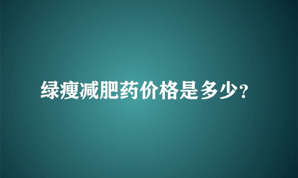绿瘦减肥药价格是多少？