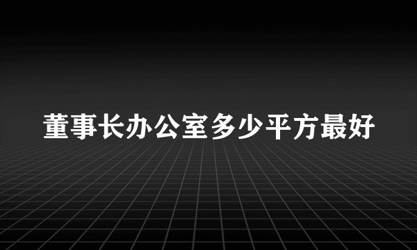 董事长办公室多少平方最好