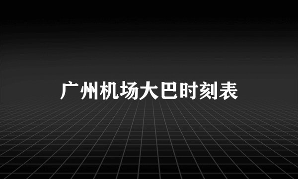广州机场大巴时刻表