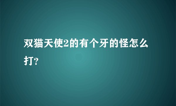 双猫天使2的有个牙的怪怎么打？