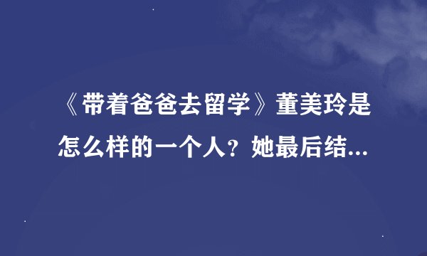《带着爸爸去留学》董美玲是怎么样的一个人？她最后结局如何？