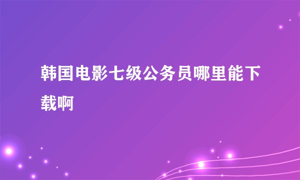 韩国电影七级公务员哪里能下载啊