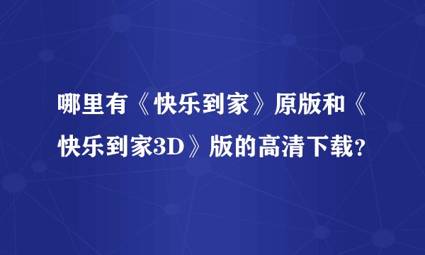哪里有《快乐到家》原版和《快乐到家3D》版的高清下载？