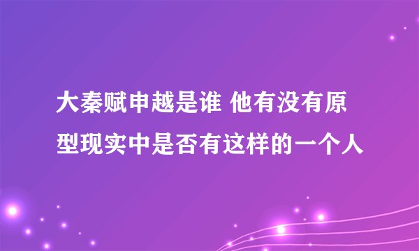 大秦赋申越是谁 他有没有原型现实中是否有这样的一个人