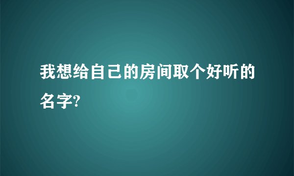 我想给自己的房间取个好听的名字?