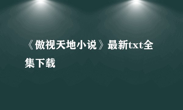 《傲视天地小说》最新txt全集下载