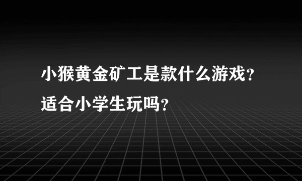小猴黄金矿工是款什么游戏？适合小学生玩吗？