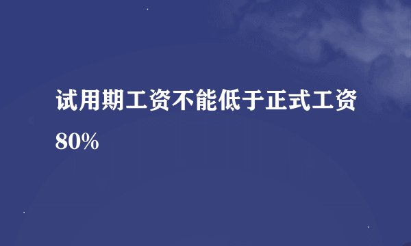 试用期工资不能低于正式工资80%