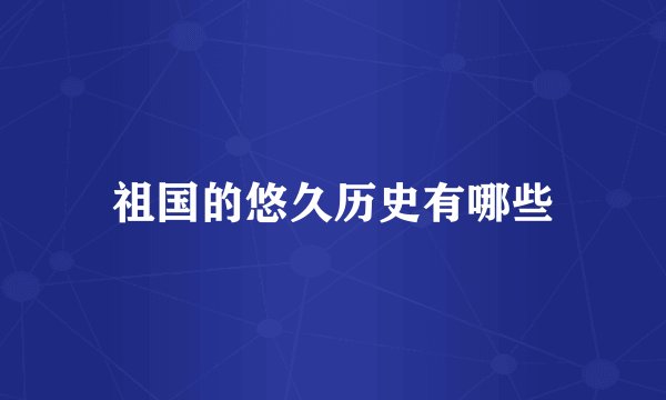 祖国的悠久历史有哪些