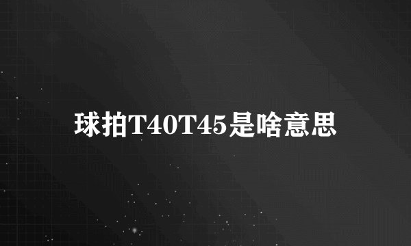 球拍T40T45是啥意思