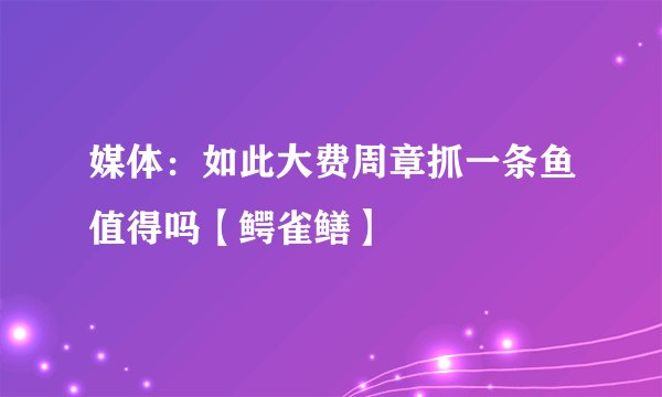 媒体：如此大费周章抓一条鱼值得吗【鳄雀鳝】