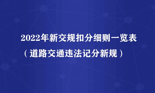 2022年新交规扣分细则一览表（道路交通违法记分新规）