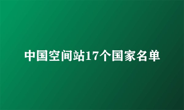 中国空间站17个国家名单