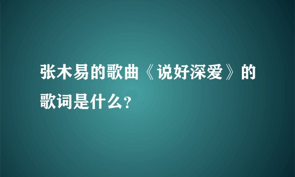 张木易的歌曲《说好深爱》的歌词是什么？