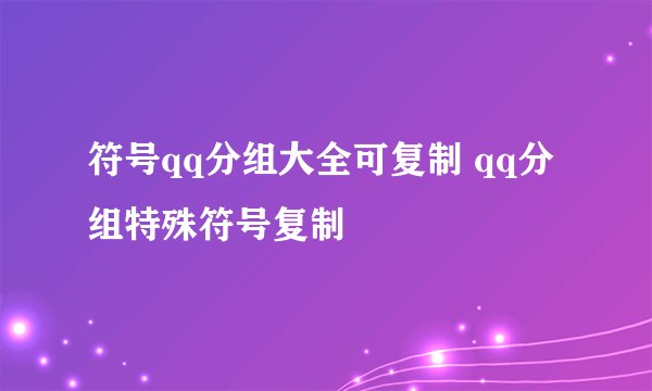 符号qq分组大全可复制 qq分组特殊符号复制