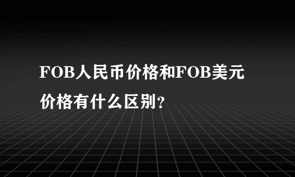 FOB人民币价格和FOB美元价格有什么区别？