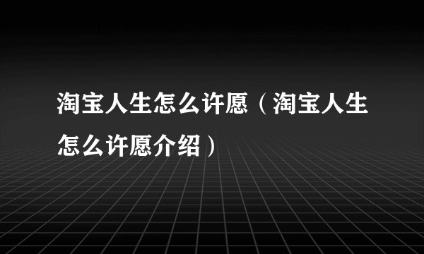 淘宝人生怎么许愿（淘宝人生怎么许愿介绍）