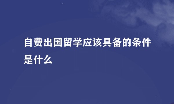 自费出国留学应该具备的条件是什么
