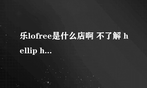 乐lofree是什么店啊 不了解 hellip hellip