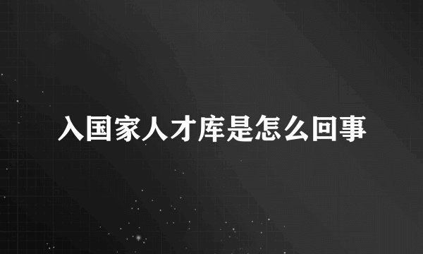 入国家人才库是怎么回事