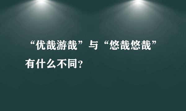“优哉游哉”与“悠哉悠哉”有什么不同？