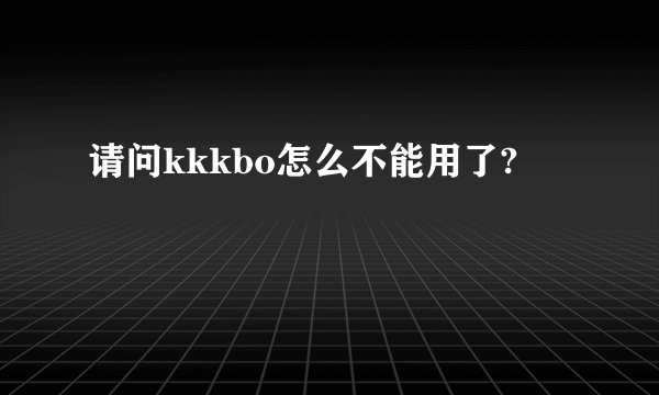 请问kkkbo怎么不能用了?