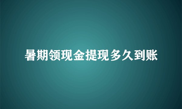 暑期领现金提现多久到账