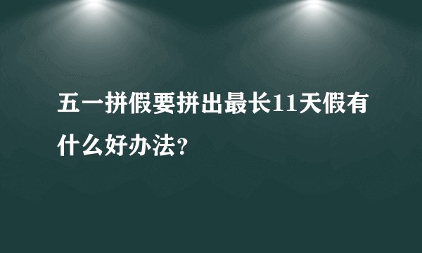 五一拼假要拼出最长11天假有什么好办法？