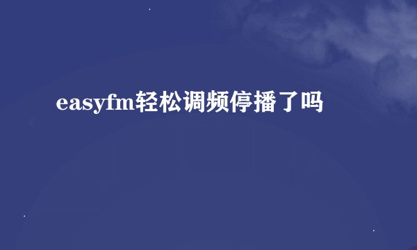 easyfm轻松调频停播了吗