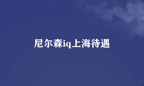 尼尔森iq上海待遇