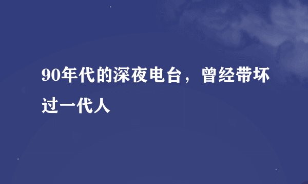 90年代的深夜电台，曾经带坏过一代人