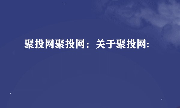 聚投网聚投网:关于聚投网: