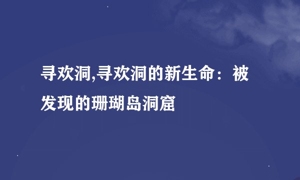 寻欢洞,寻欢洞的新生命：被发现的珊瑚岛洞窟