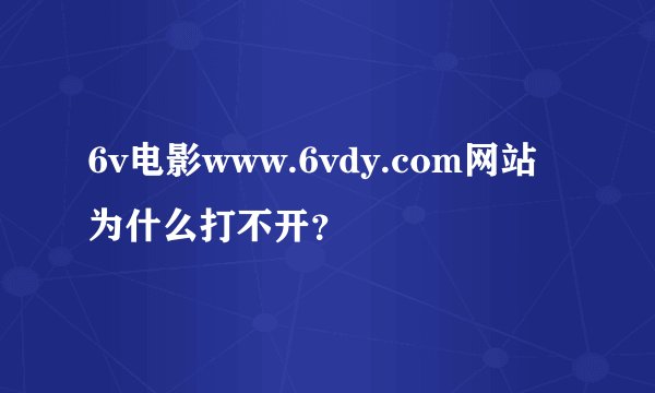 6v电影www.6vdy.com网站为什么打不开？
