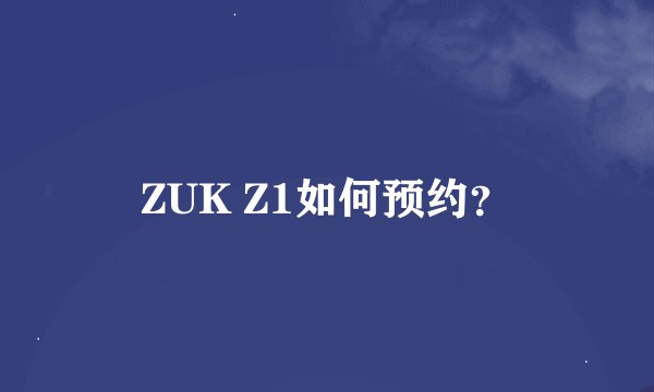 ZUK Z1如何预约？