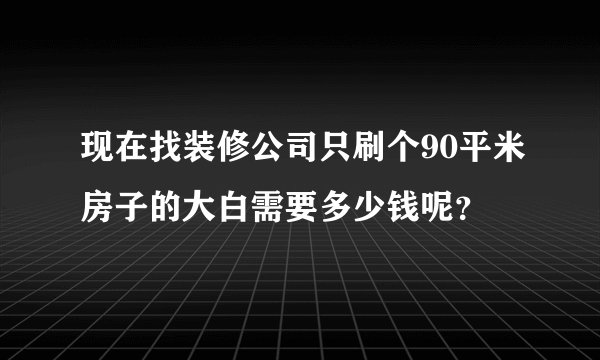 现在找装修公司只刷个90平米房子的大白需要多少钱呢？