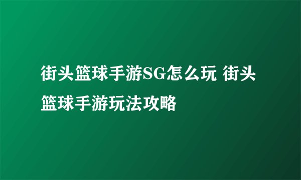 街头篮球手游SG怎么玩 街头篮球手游玩法攻略