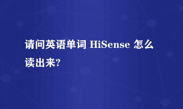 请问英语单词 HiSense 怎么读出来?