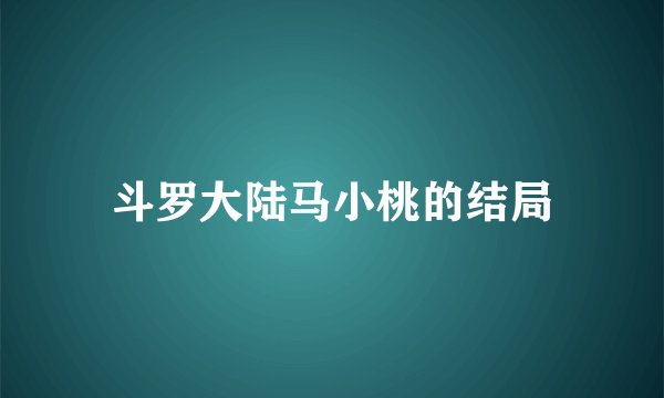 斗罗大陆马小桃的结局